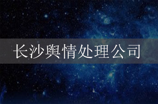 長沙輿情處理公司-長沙危機公關公司
