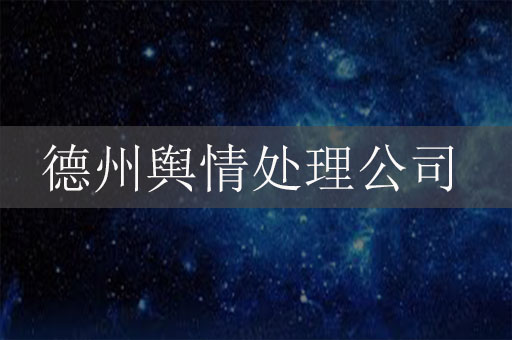 德州輿情處理公司：德州危機公關服務公司