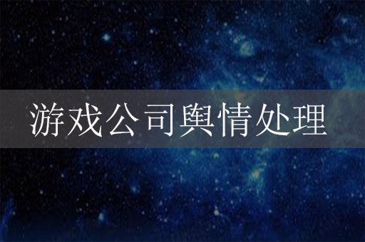 游戲公司輿情處理：游戲公司危機公關服務方法